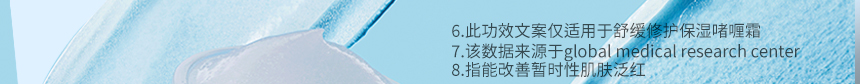 6.此功效文案仅适用于舒缓修护保湿啫喱霜,7.该数据来源于global medical research center, 8.指能改善暂时性肌肤泛红