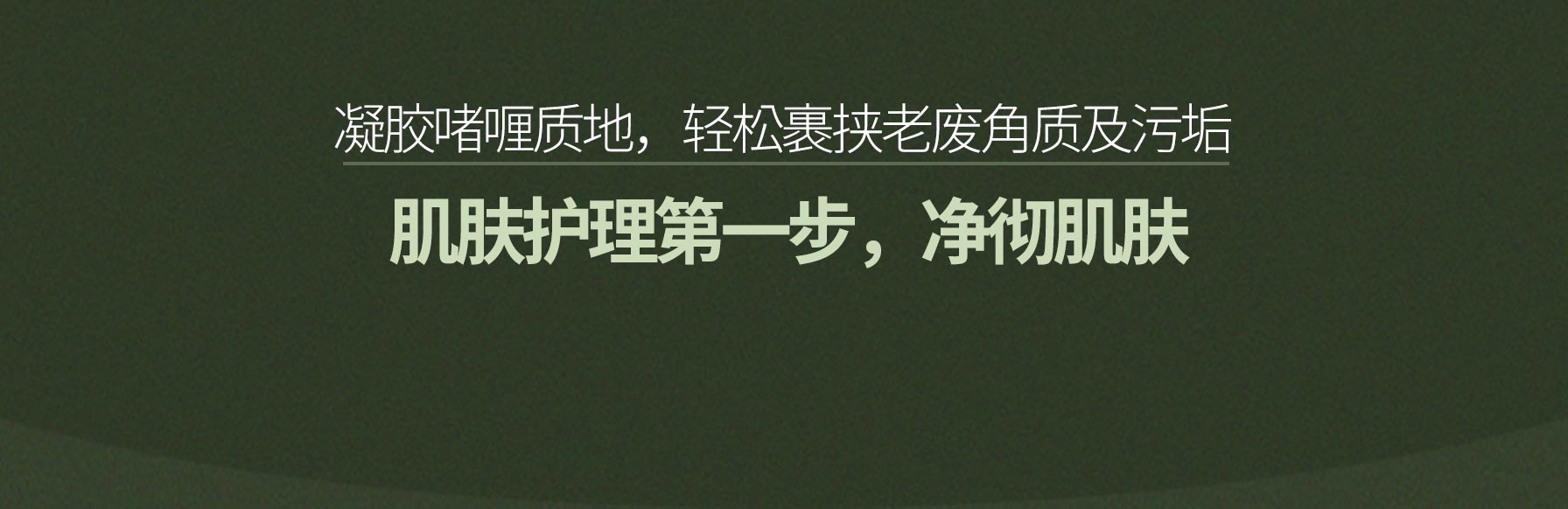 凝胶啫喱质地，轻松裹挟老废角质及污垢 肌肤护理第一步，净彻肌肤